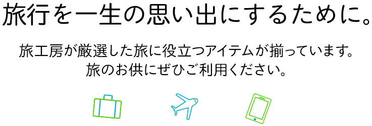 旅行を一生の思い出にするために。旅工房が厳選した旅に役立つアイテムが揃っています。旅のお供にせひご利用ください。