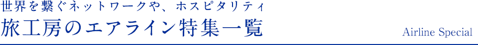 世界を繋ぐネットワークや、ホスピタリティ 旅工房のエアライン特集一覧