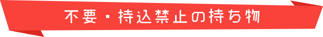 不要・持込禁止の持ち物