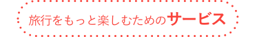 旅行をもっと楽しむためのサービス