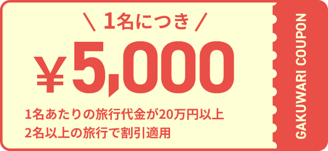 \1名につき/ ¥5,000 1名あたりの旅行代金が20万円以上 2名以上の旅行で割引適用